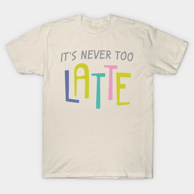 Never Too Latte T-Shirt by oddmatter